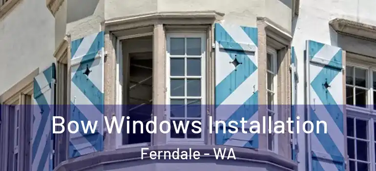  Bow Windows Installation Ferndale - WA
