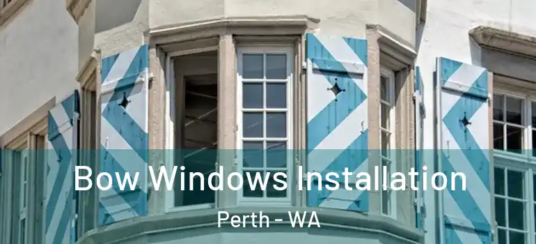 Bow Windows Installation Perth - WA