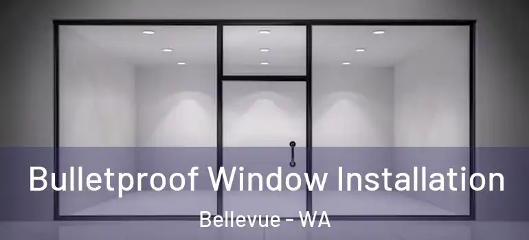 Bulletproof Window Installation Bellevue - WA