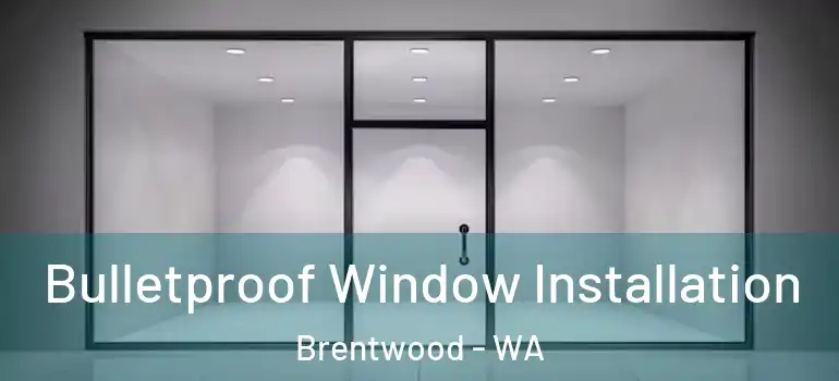  Bulletproof Window Installation Brentwood - WA