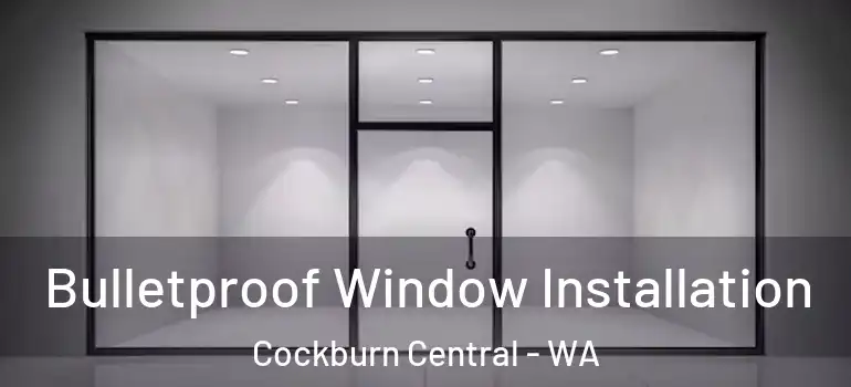  Bulletproof Window Installation Cockburn Central - WA