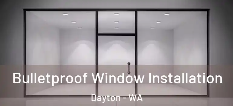 Bulletproof Window Installation Dayton - WA