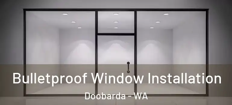 Bulletproof Window Installation Doobarda - WA