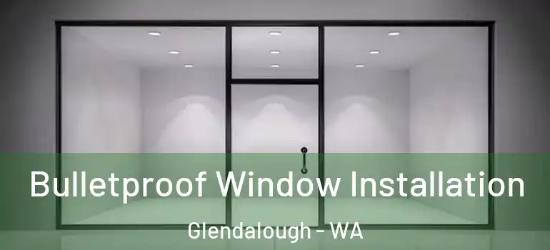  Bulletproof Window Installation Glendalough - WA