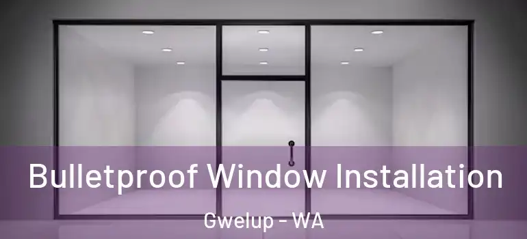  Bulletproof Window Installation Gwelup - WA