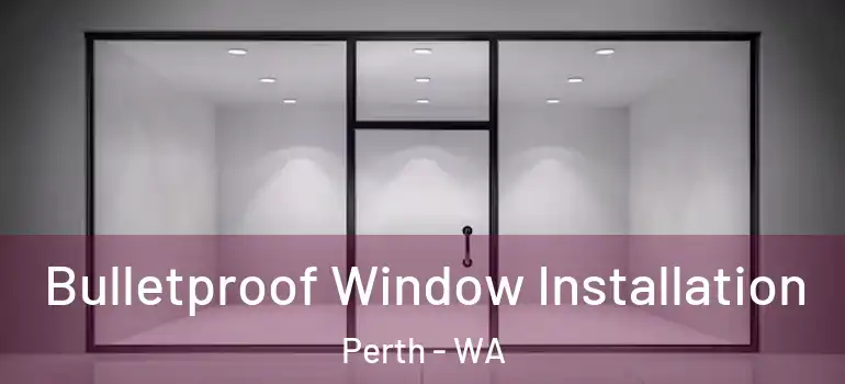  Bulletproof Window Installation Perth - WA