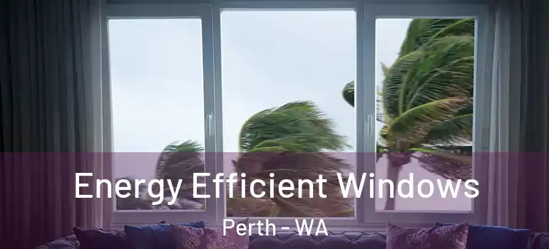  Energy Efficient Windows Perth - WA