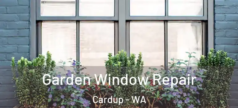  Garden Window Repair Cardup - WA