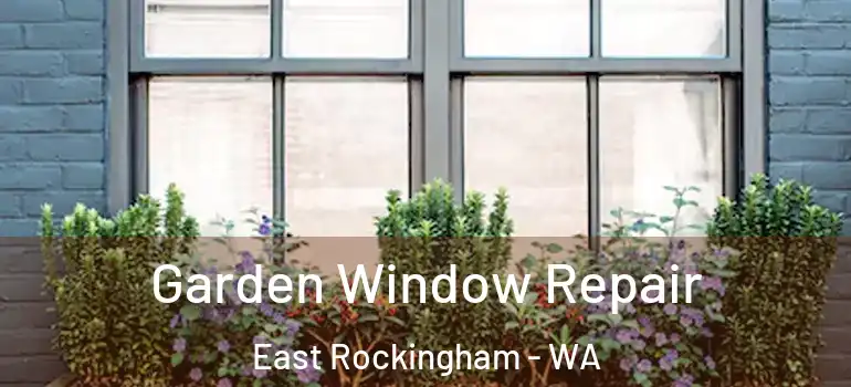  Garden Window Repair East Rockingham - WA