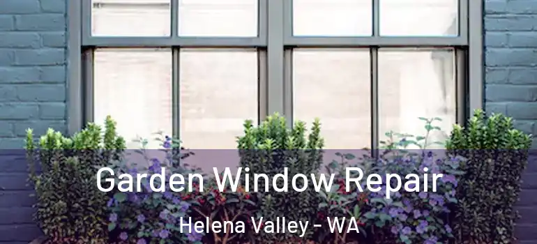 Garden Window Repair Helena Valley - WA