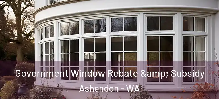  Government Window Rebate & Subsidy Ashendon - WA