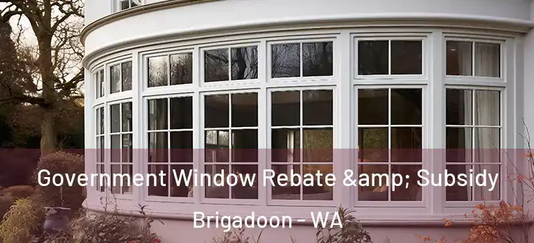  Government Window Rebate & Subsidy Brigadoon - WA