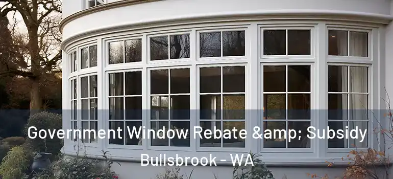 Government Window Rebate & Subsidy Bullsbrook - WA