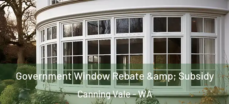 Government Window Rebate & Subsidy Canning Vale - WA