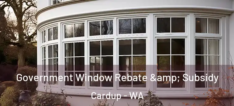  Government Window Rebate & Subsidy Cardup - WA