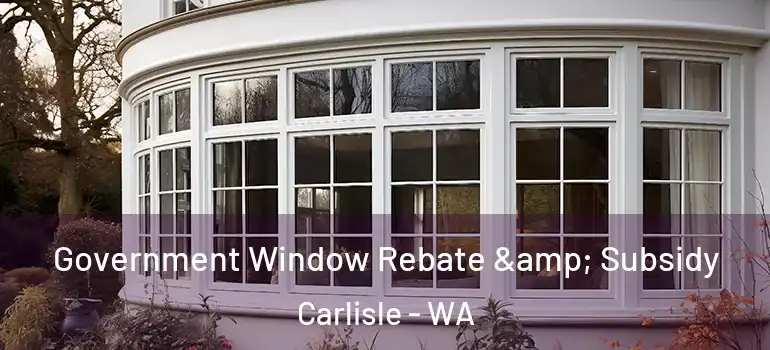  Government Window Rebate & Subsidy Carlisle - WA