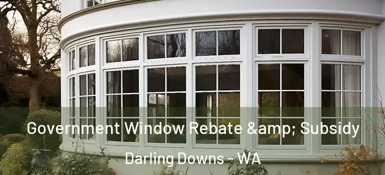  Government Window Rebate & Subsidy Darling Downs - WA