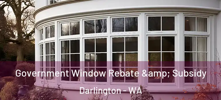  Government Window Rebate & Subsidy Darlington - WA