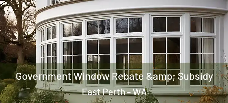  Government Window Rebate & Subsidy East Perth - WA