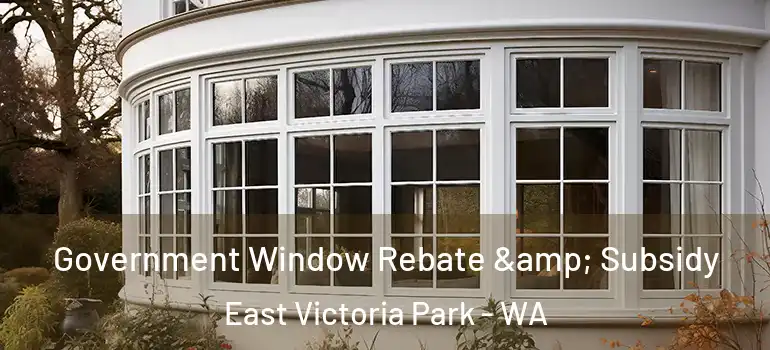  Government Window Rebate & Subsidy East Victoria Park - WA