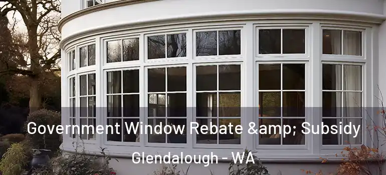  Government Window Rebate & Subsidy Glendalough - WA