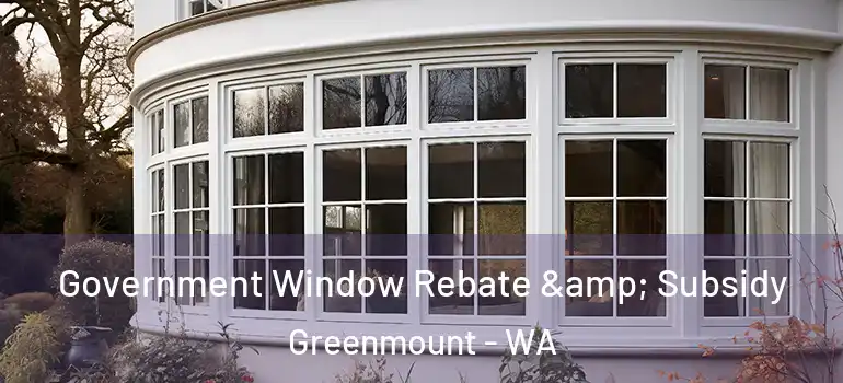  Government Window Rebate & Subsidy Greenmount - WA