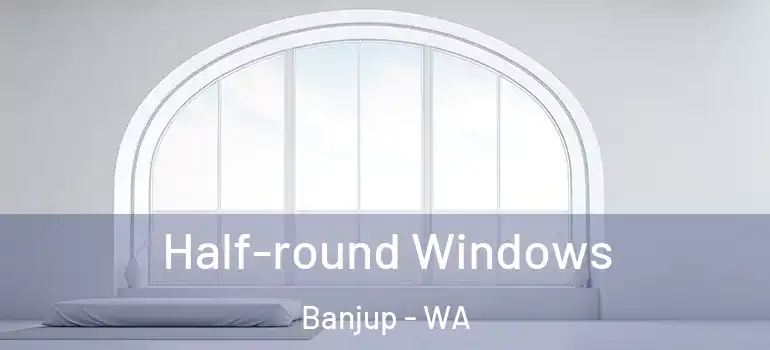  Half-round Windows Banjup - WA