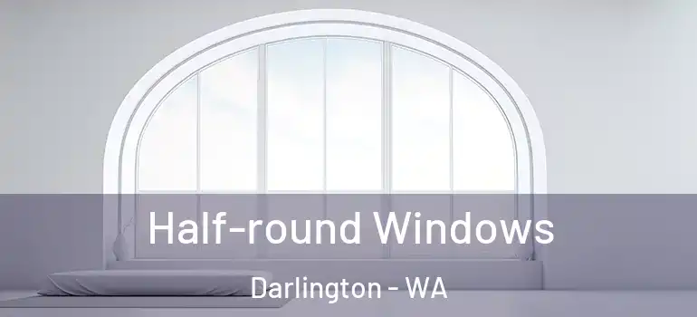  Half-round Windows Darlington - WA