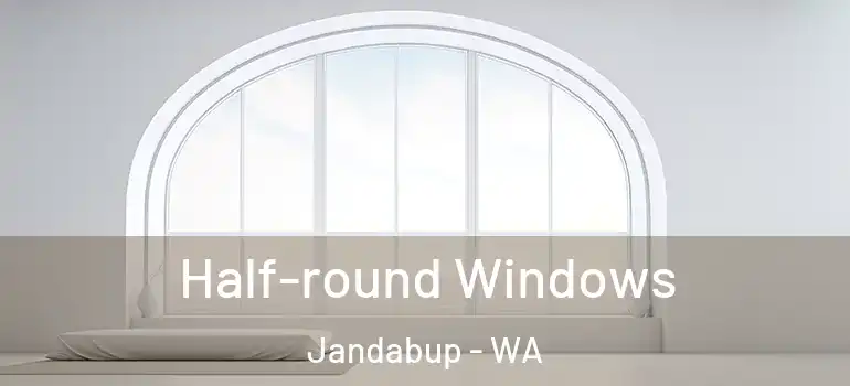  Half-round Windows Jandabup - WA