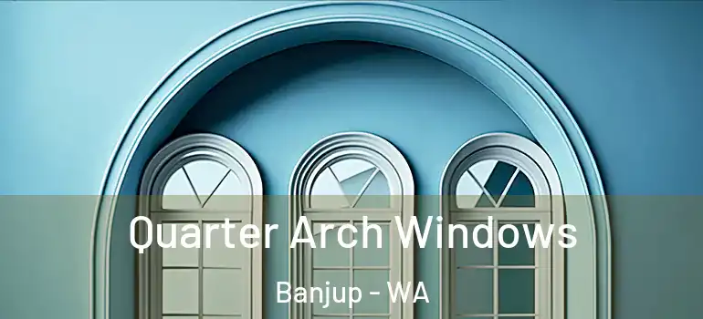 Quarter Arch Windows Banjup - WA