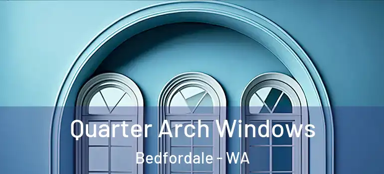  Quarter Arch Windows Bedfordale - WA
