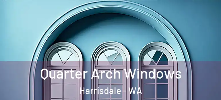 Quarter Arch Windows Harrisdale - WA