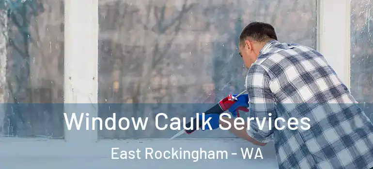  Window Caulk Services East Rockingham - WA
