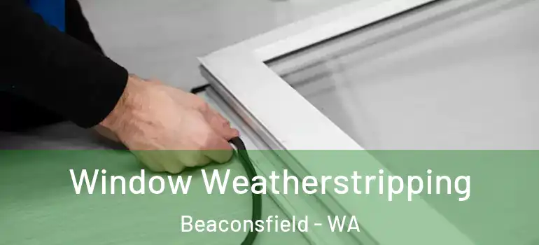  Window Weatherstripping Beaconsfield - WA