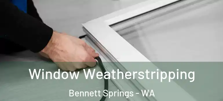  Window Weatherstripping Bennett Springs - WA