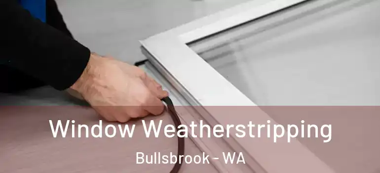 Window Weatherstripping Bullsbrook - WA