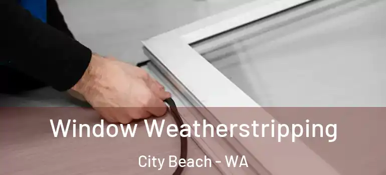 Window Weatherstripping City Beach - WA