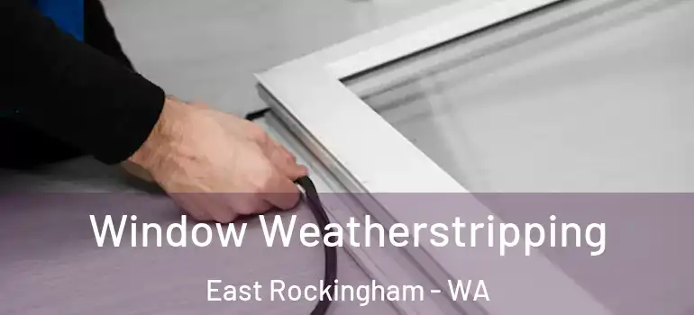 Window Weatherstripping East Rockingham - WA