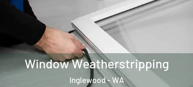  Window Weatherstripping Inglewood - WA
