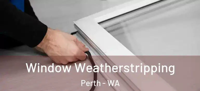 Window Weatherstripping Perth - WA